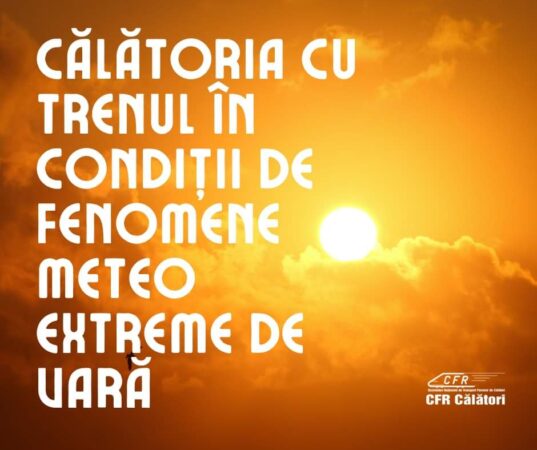 CFR Călători informează că în perioada cu fenomene meteo extreme – val de căldură, caniculă și disconfort termic ridicat